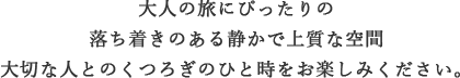 大人の旅にぴったりの ゆったりとくつろいで頂ける、上質な空間。ご夫婦やご両親と、お楽しみください。